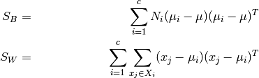 \begin{align*}
    S_{B} & = & \sum_{i=1}^{c} N_{i} (\mu_i - \mu)(\mu_i - \mu)^{T} \\
    S_{W} & = & \sum_{i=1}^{c} \sum_{x_{j} \in X_{i}} (x_j - \mu_i)(x_j - \mu_i)^{T}
\end{align*}