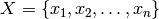 X = \{ x_{1}, x_{2}, \ldots, x_{n} \}