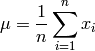 \mu = \frac{1}{n} \sum_{i=1}^{n} x_{i}